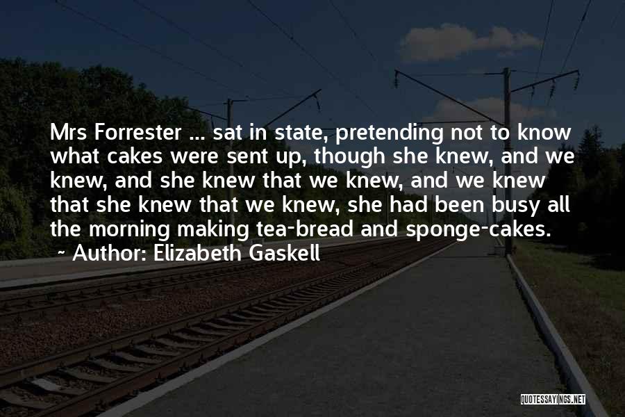Elizabeth Gaskell Quotes: Mrs Forrester ... Sat In State, Pretending Not To Know What Cakes Were Sent Up, Though She Knew, And We