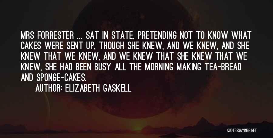 Elizabeth Gaskell Quotes: Mrs Forrester ... Sat In State, Pretending Not To Know What Cakes Were Sent Up, Though She Knew, And We