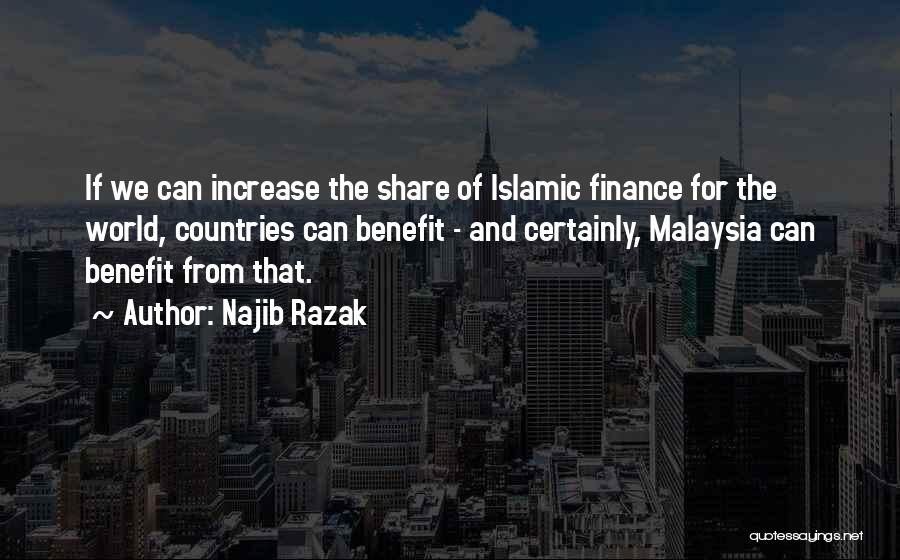Najib Razak Quotes: If We Can Increase The Share Of Islamic Finance For The World, Countries Can Benefit - And Certainly, Malaysia Can