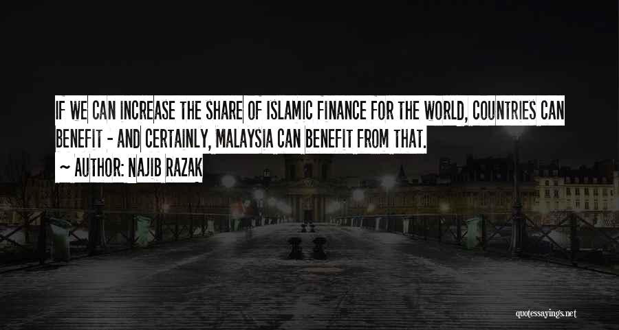 Najib Razak Quotes: If We Can Increase The Share Of Islamic Finance For The World, Countries Can Benefit - And Certainly, Malaysia Can