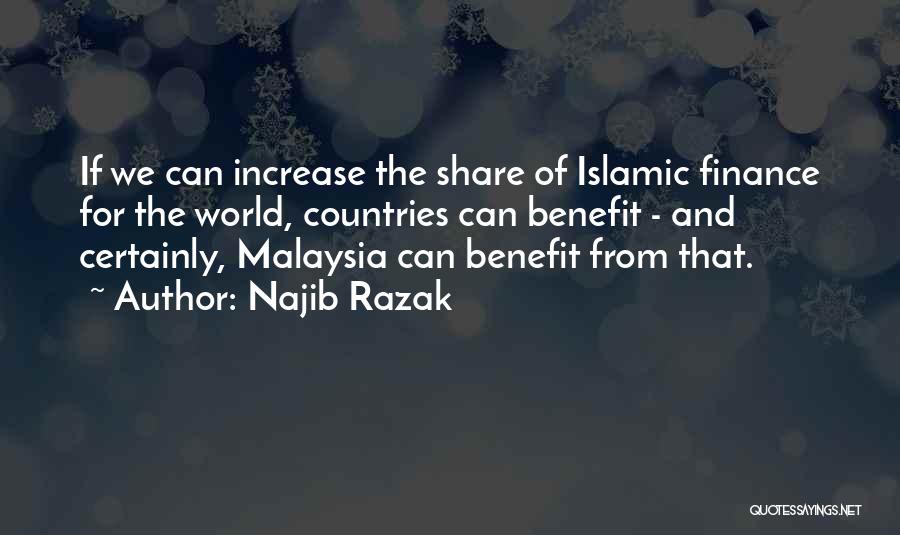 Najib Razak Quotes: If We Can Increase The Share Of Islamic Finance For The World, Countries Can Benefit - And Certainly, Malaysia Can
