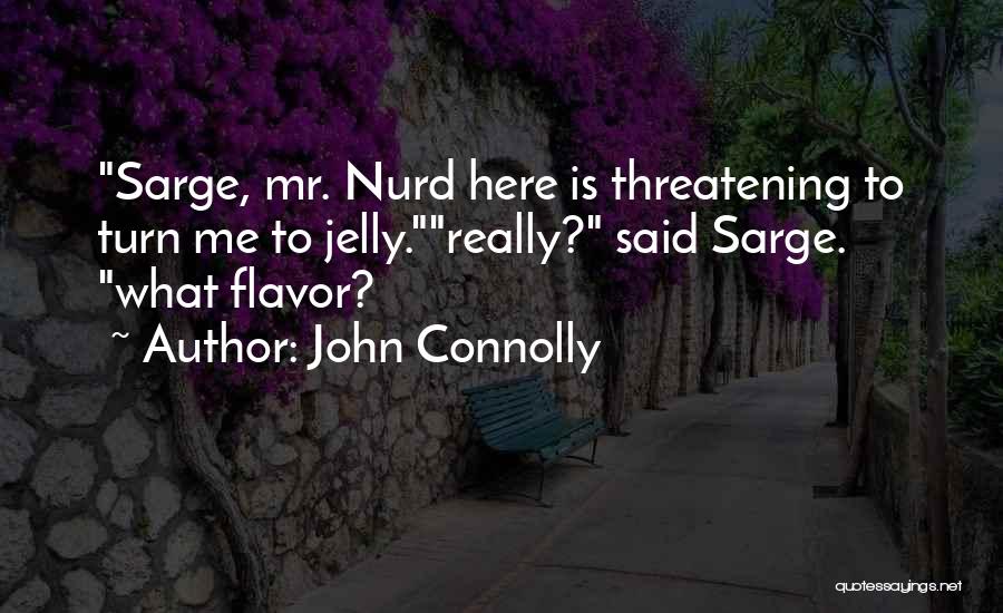 John Connolly Quotes: Sarge, Mr. Nurd Here Is Threatening To Turn Me To Jelly.really? Said Sarge. What Flavor?
