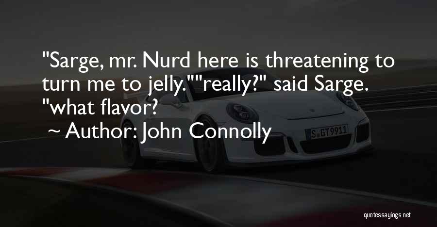 John Connolly Quotes: Sarge, Mr. Nurd Here Is Threatening To Turn Me To Jelly.really? Said Sarge. What Flavor?