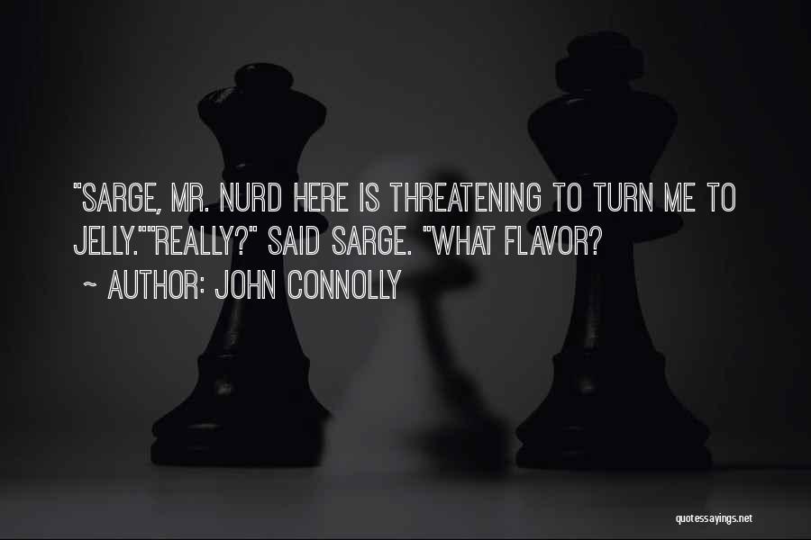 John Connolly Quotes: Sarge, Mr. Nurd Here Is Threatening To Turn Me To Jelly.really? Said Sarge. What Flavor?