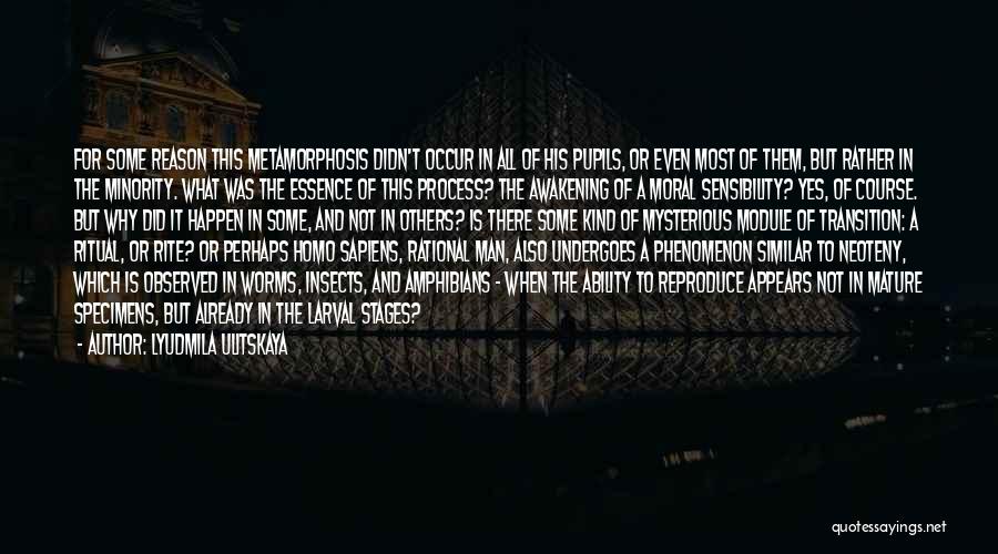 Lyudmila Ulitskaya Quotes: For Some Reason This Metamorphosis Didn't Occur In All Of His Pupils, Or Even Most Of Them, But Rather In