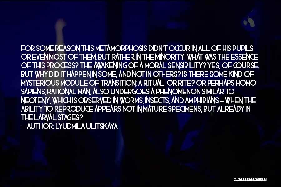 Lyudmila Ulitskaya Quotes: For Some Reason This Metamorphosis Didn't Occur In All Of His Pupils, Or Even Most Of Them, But Rather In