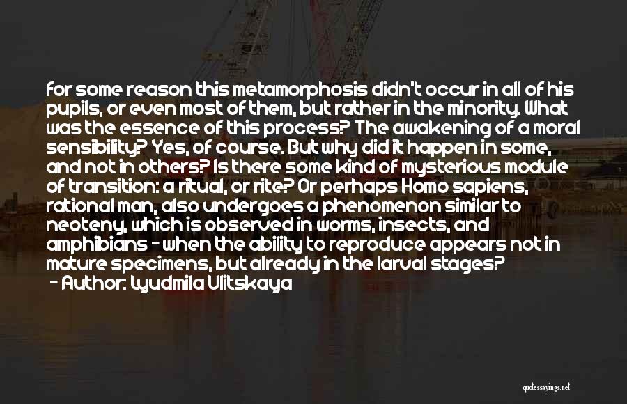 Lyudmila Ulitskaya Quotes: For Some Reason This Metamorphosis Didn't Occur In All Of His Pupils, Or Even Most Of Them, But Rather In