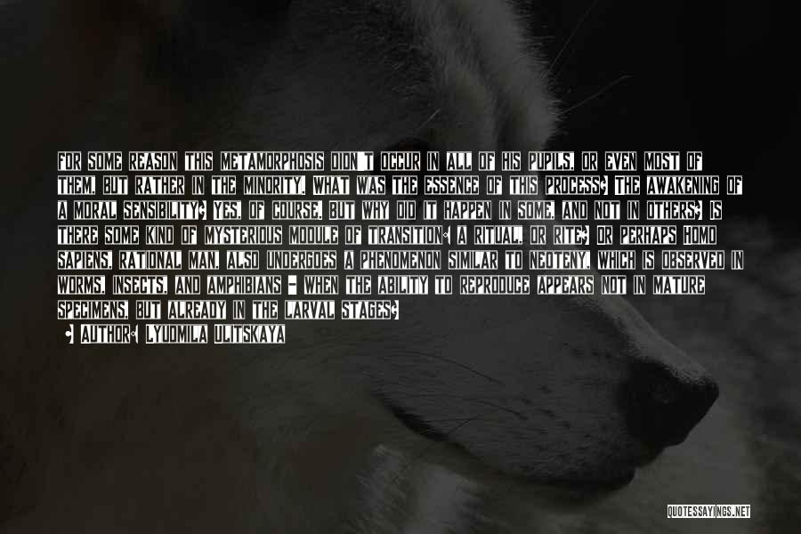Lyudmila Ulitskaya Quotes: For Some Reason This Metamorphosis Didn't Occur In All Of His Pupils, Or Even Most Of Them, But Rather In