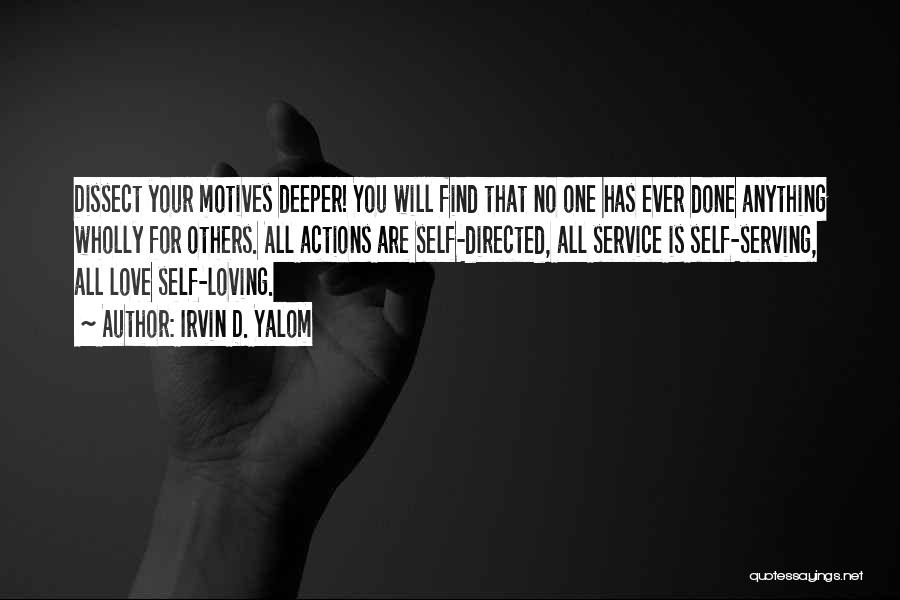 Irvin D. Yalom Quotes: Dissect Your Motives Deeper! You Will Find That No One Has Ever Done Anything Wholly For Others. All Actions Are