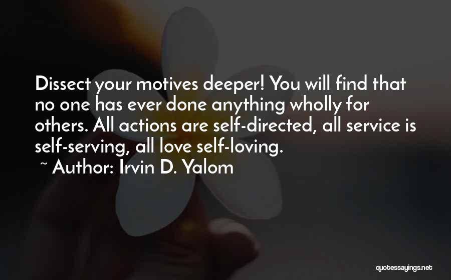 Irvin D. Yalom Quotes: Dissect Your Motives Deeper! You Will Find That No One Has Ever Done Anything Wholly For Others. All Actions Are