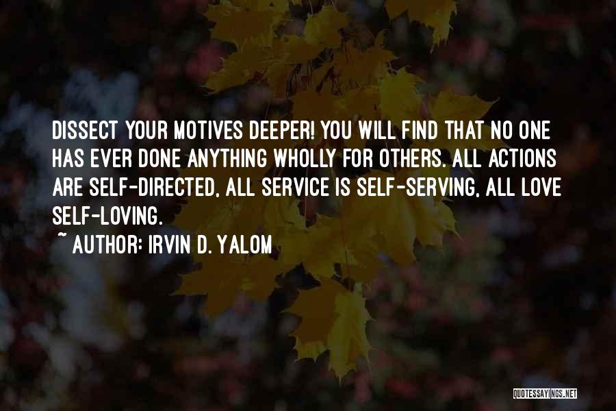 Irvin D. Yalom Quotes: Dissect Your Motives Deeper! You Will Find That No One Has Ever Done Anything Wholly For Others. All Actions Are