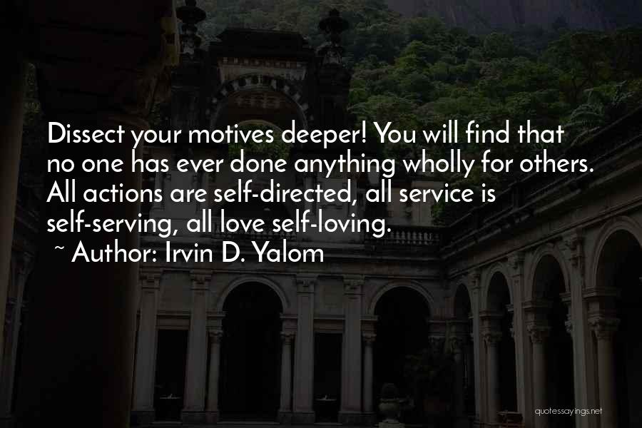 Irvin D. Yalom Quotes: Dissect Your Motives Deeper! You Will Find That No One Has Ever Done Anything Wholly For Others. All Actions Are