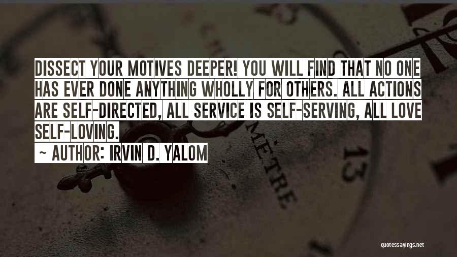 Irvin D. Yalom Quotes: Dissect Your Motives Deeper! You Will Find That No One Has Ever Done Anything Wholly For Others. All Actions Are