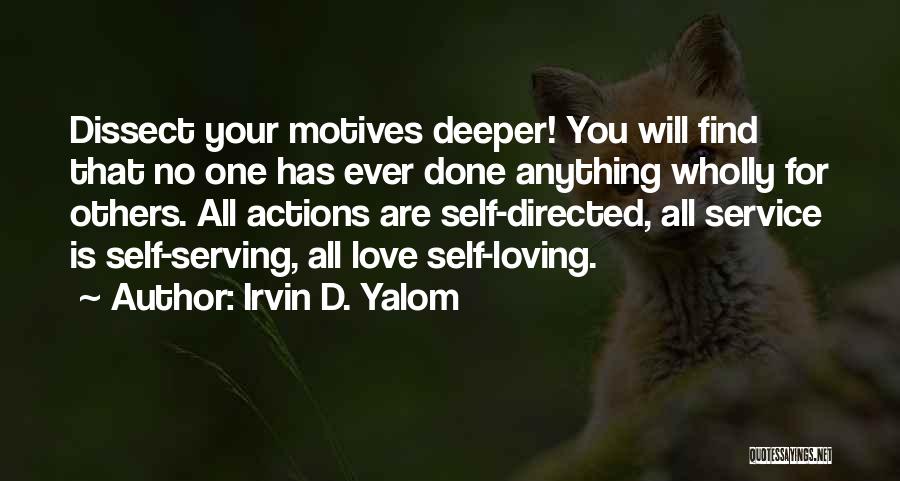 Irvin D. Yalom Quotes: Dissect Your Motives Deeper! You Will Find That No One Has Ever Done Anything Wholly For Others. All Actions Are