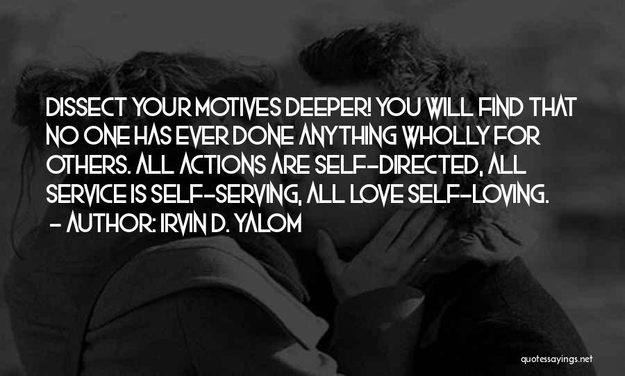 Irvin D. Yalom Quotes: Dissect Your Motives Deeper! You Will Find That No One Has Ever Done Anything Wholly For Others. All Actions Are