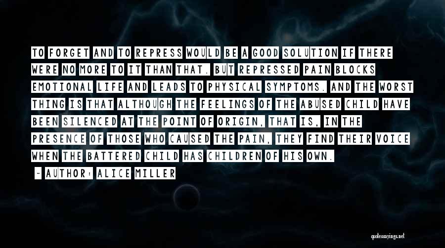 Alice Miller Quotes: To Forget And To Repress Would Be A Good Solution If There Were No More To It Than That. But