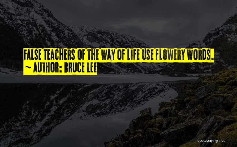 Bruce Lee Quotes: False Teachers Of The Way Of Life Use Flowery Words.