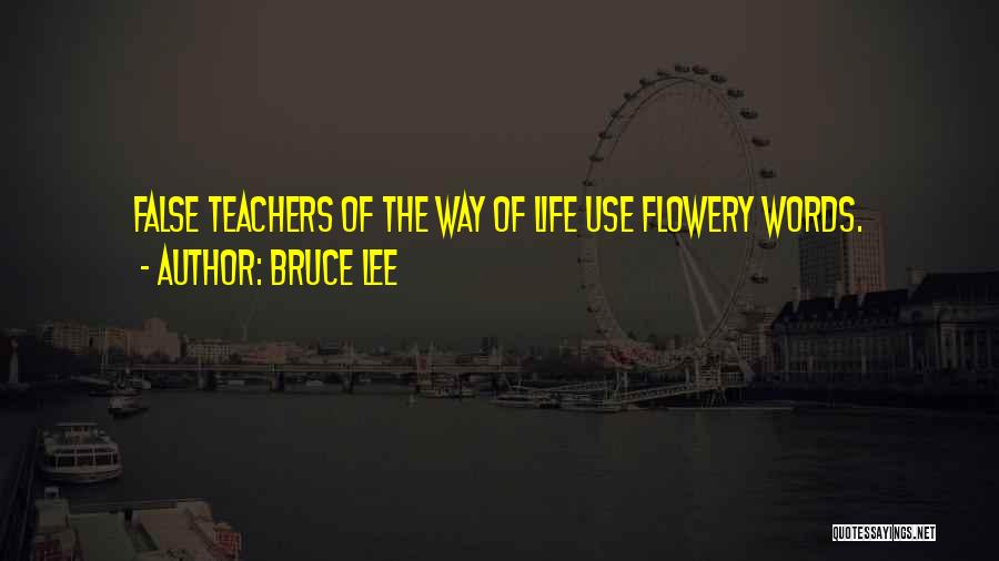 Bruce Lee Quotes: False Teachers Of The Way Of Life Use Flowery Words.