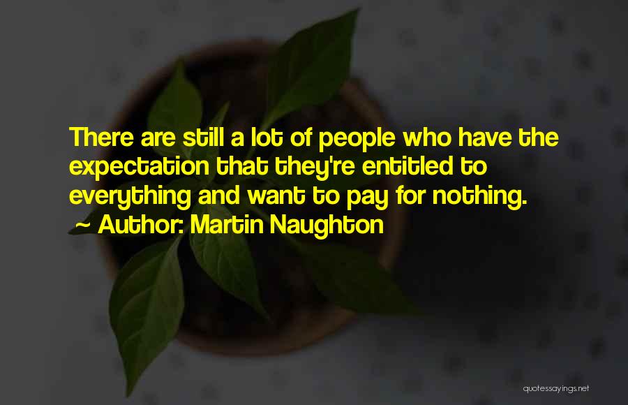 Martin Naughton Quotes: There Are Still A Lot Of People Who Have The Expectation That They're Entitled To Everything And Want To Pay