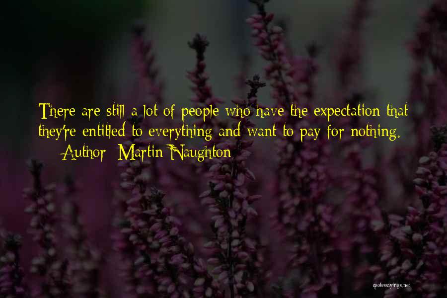 Martin Naughton Quotes: There Are Still A Lot Of People Who Have The Expectation That They're Entitled To Everything And Want To Pay