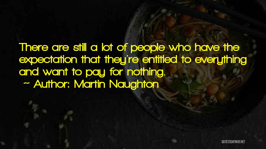 Martin Naughton Quotes: There Are Still A Lot Of People Who Have The Expectation That They're Entitled To Everything And Want To Pay
