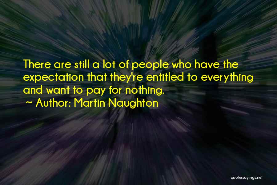 Martin Naughton Quotes: There Are Still A Lot Of People Who Have The Expectation That They're Entitled To Everything And Want To Pay