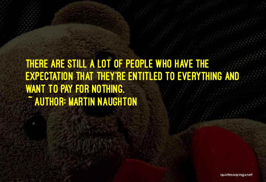 Martin Naughton Quotes: There Are Still A Lot Of People Who Have The Expectation That They're Entitled To Everything And Want To Pay