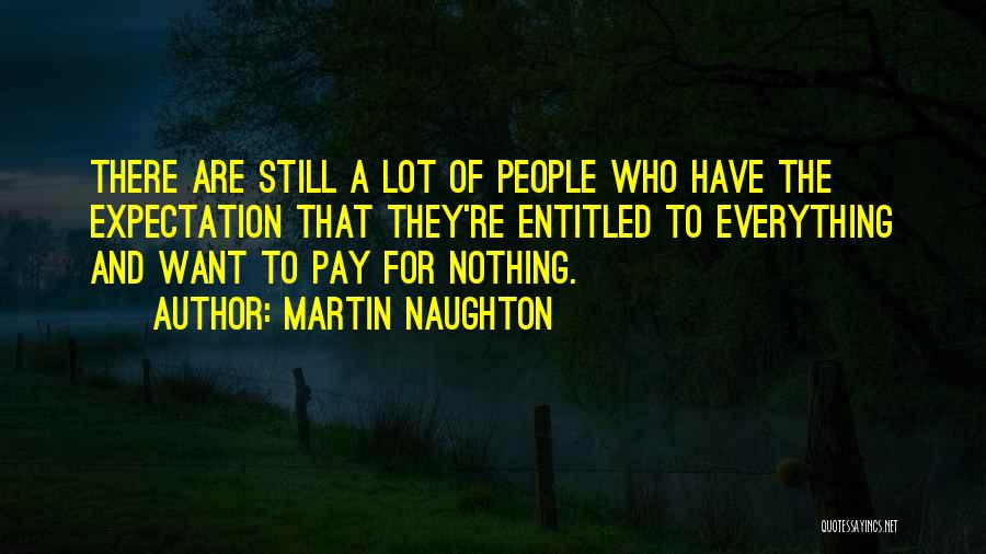 Martin Naughton Quotes: There Are Still A Lot Of People Who Have The Expectation That They're Entitled To Everything And Want To Pay