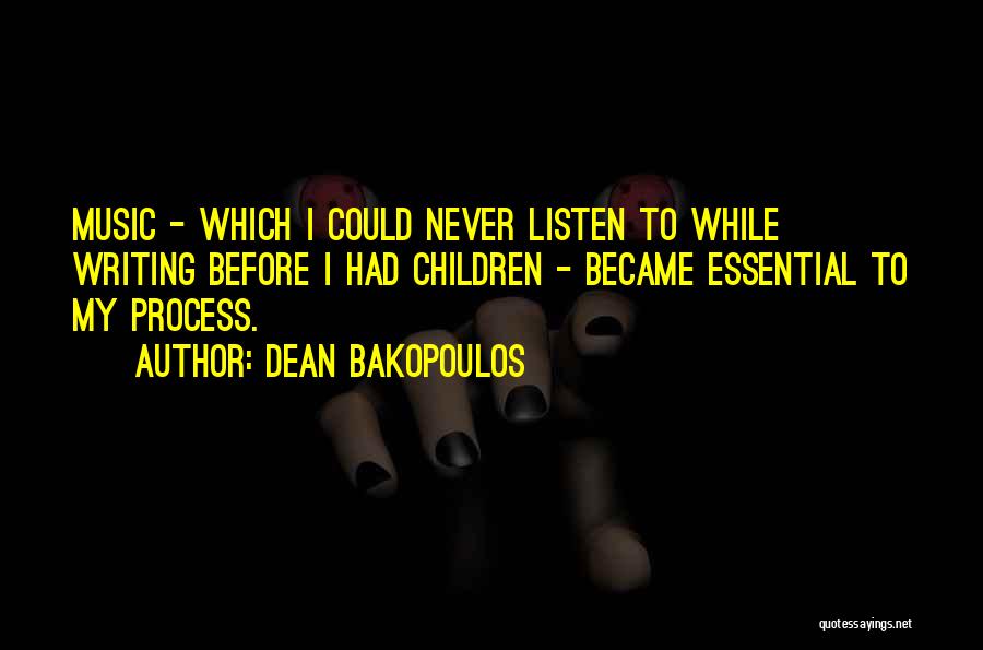 Dean Bakopoulos Quotes: Music - Which I Could Never Listen To While Writing Before I Had Children - Became Essential To My Process.