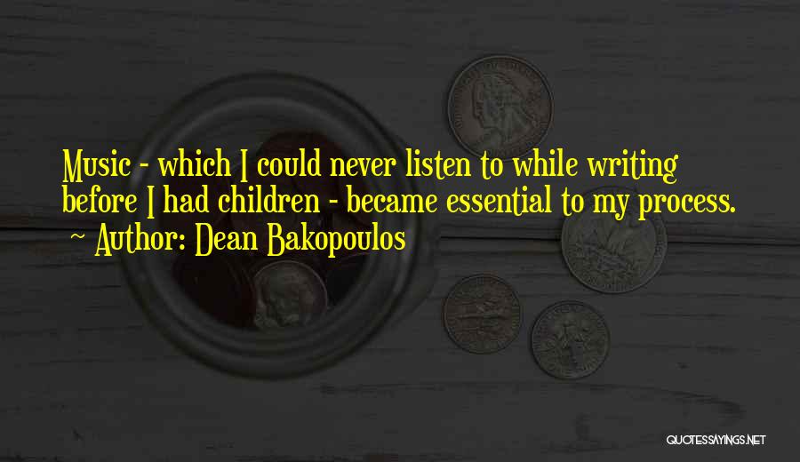 Dean Bakopoulos Quotes: Music - Which I Could Never Listen To While Writing Before I Had Children - Became Essential To My Process.