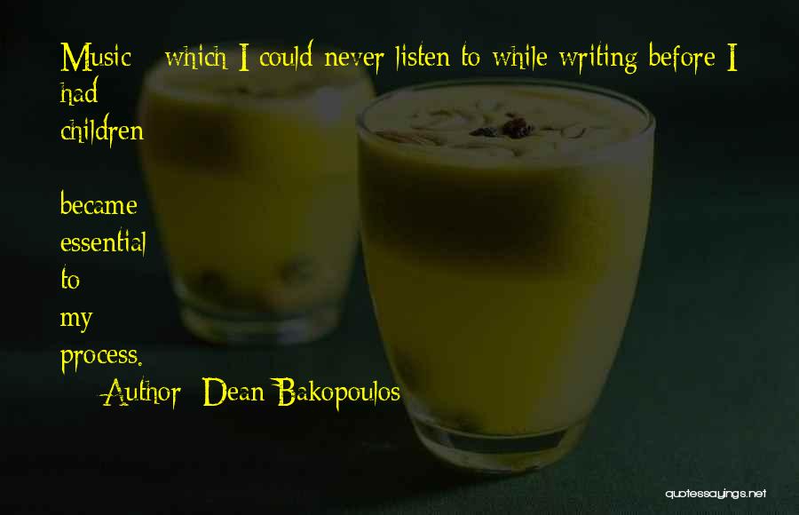 Dean Bakopoulos Quotes: Music - Which I Could Never Listen To While Writing Before I Had Children - Became Essential To My Process.