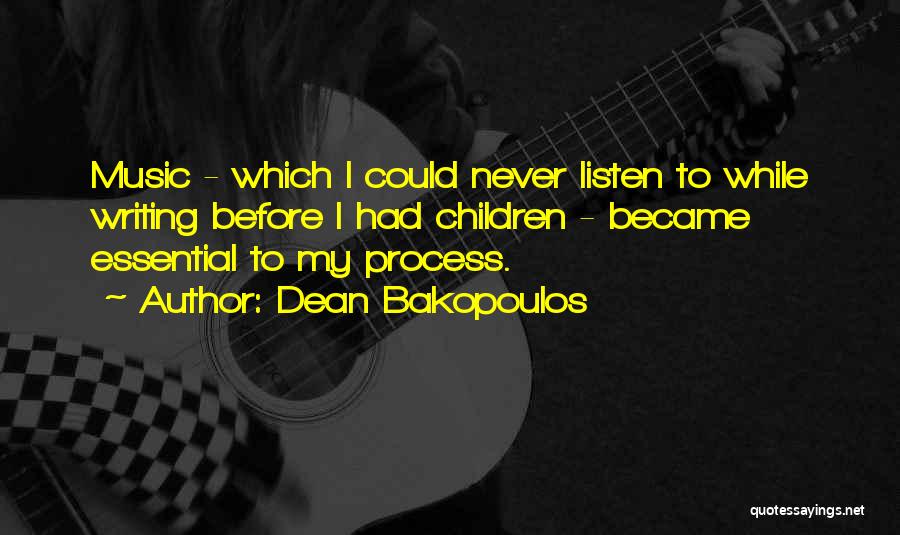 Dean Bakopoulos Quotes: Music - Which I Could Never Listen To While Writing Before I Had Children - Became Essential To My Process.