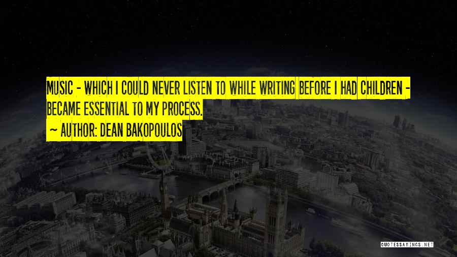 Dean Bakopoulos Quotes: Music - Which I Could Never Listen To While Writing Before I Had Children - Became Essential To My Process.