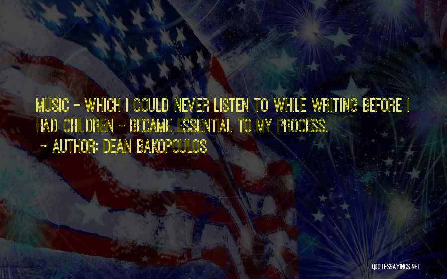 Dean Bakopoulos Quotes: Music - Which I Could Never Listen To While Writing Before I Had Children - Became Essential To My Process.