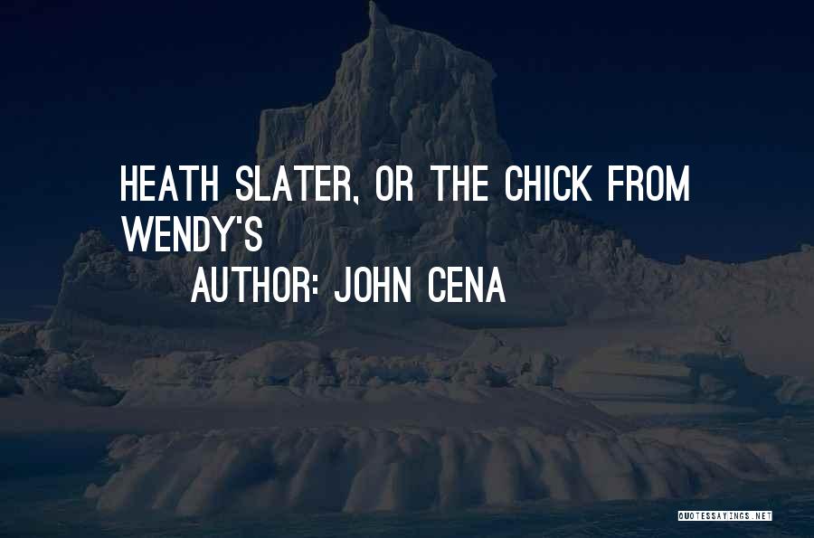 John Cena Quotes: Heath Slater, Or The Chick From Wendy's