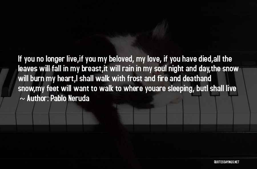 Pablo Neruda Quotes: If You No Longer Live,if You My Beloved, My Love, If You Have Died,all The Leaves Will Fall In My