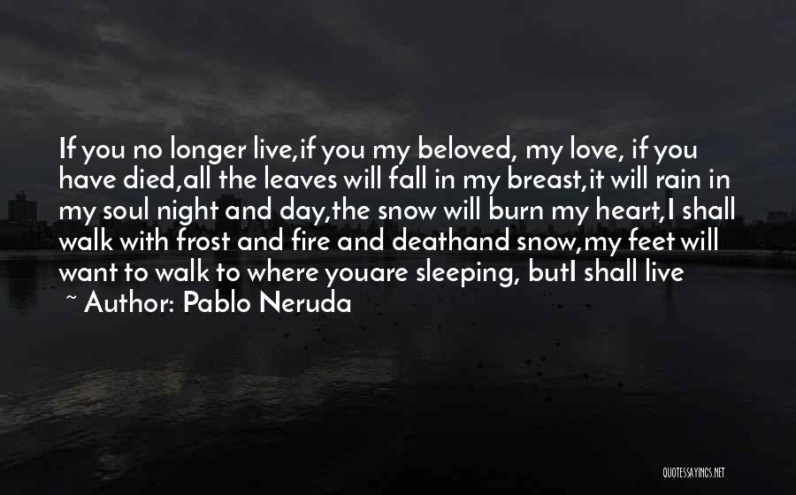 Pablo Neruda Quotes: If You No Longer Live,if You My Beloved, My Love, If You Have Died,all The Leaves Will Fall In My