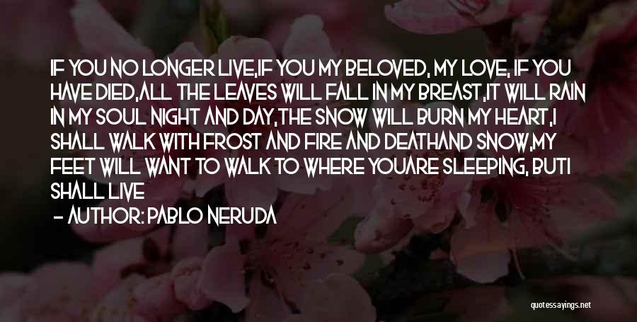 Pablo Neruda Quotes: If You No Longer Live,if You My Beloved, My Love, If You Have Died,all The Leaves Will Fall In My