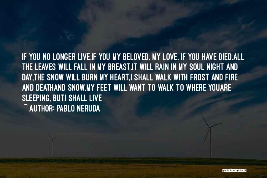 Pablo Neruda Quotes: If You No Longer Live,if You My Beloved, My Love, If You Have Died,all The Leaves Will Fall In My