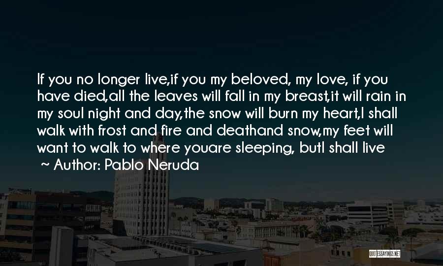 Pablo Neruda Quotes: If You No Longer Live,if You My Beloved, My Love, If You Have Died,all The Leaves Will Fall In My