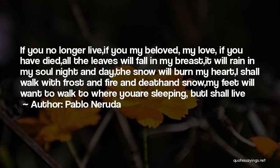 Pablo Neruda Quotes: If You No Longer Live,if You My Beloved, My Love, If You Have Died,all The Leaves Will Fall In My