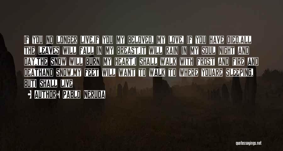 Pablo Neruda Quotes: If You No Longer Live,if You My Beloved, My Love, If You Have Died,all The Leaves Will Fall In My