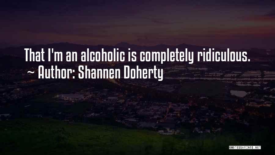 Shannen Doherty Quotes: That I'm An Alcoholic Is Completely Ridiculous.
