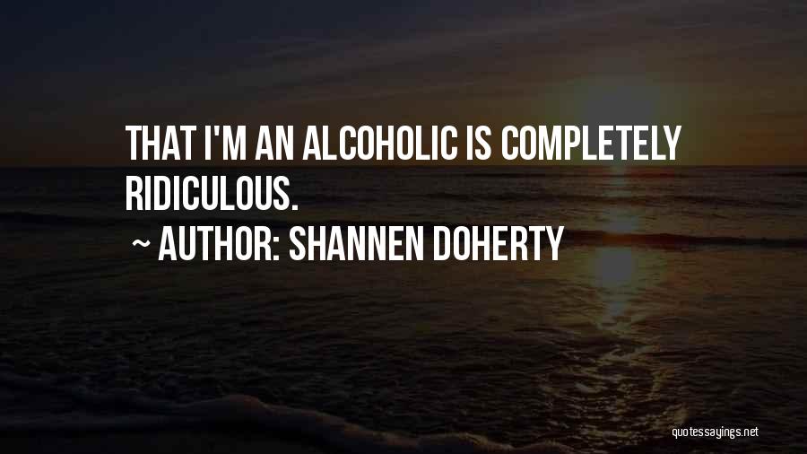 Shannen Doherty Quotes: That I'm An Alcoholic Is Completely Ridiculous.