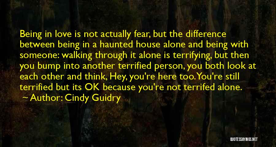 Cindy Guidry Quotes: Being In Love Is Not Actually Fear, But The Difference Between Being In A Haunted House Alone And Being With