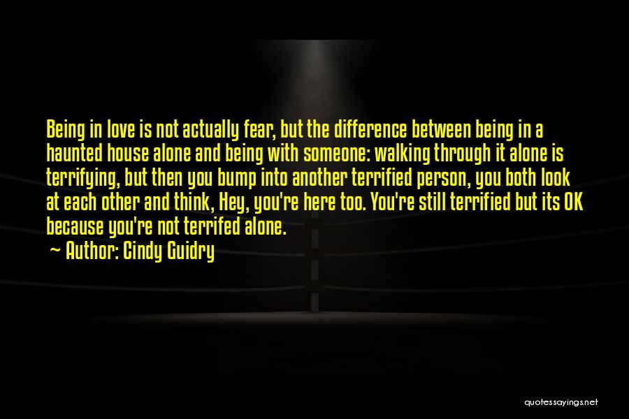 Cindy Guidry Quotes: Being In Love Is Not Actually Fear, But The Difference Between Being In A Haunted House Alone And Being With