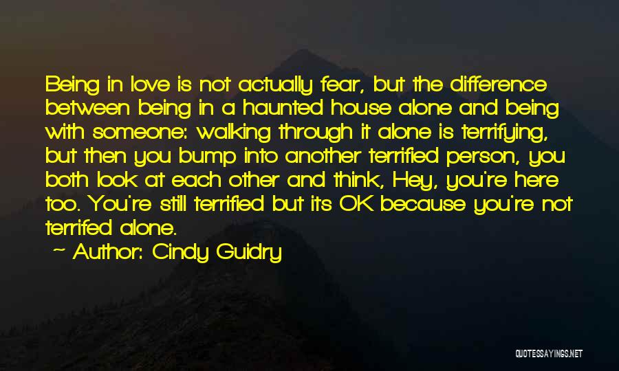 Cindy Guidry Quotes: Being In Love Is Not Actually Fear, But The Difference Between Being In A Haunted House Alone And Being With