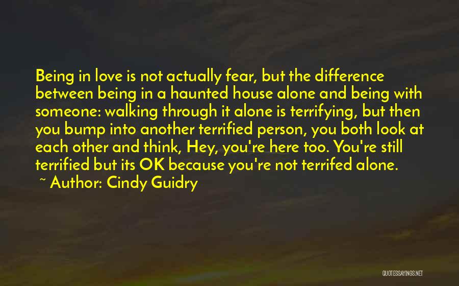 Cindy Guidry Quotes: Being In Love Is Not Actually Fear, But The Difference Between Being In A Haunted House Alone And Being With