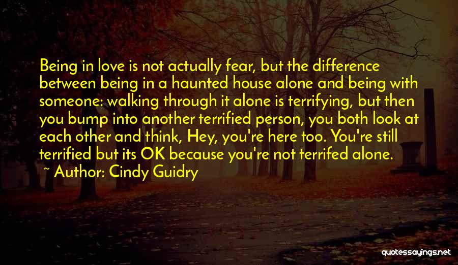 Cindy Guidry Quotes: Being In Love Is Not Actually Fear, But The Difference Between Being In A Haunted House Alone And Being With