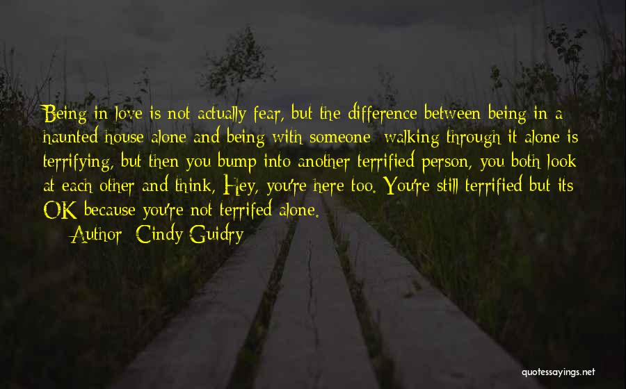 Cindy Guidry Quotes: Being In Love Is Not Actually Fear, But The Difference Between Being In A Haunted House Alone And Being With